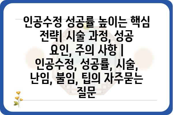 인공수정 성공률 높이는 핵심 전략| 시술 과정, 성공 요인, 주의 사항 | 인공수정, 성공률, 시술, 난임, 불임, 팁