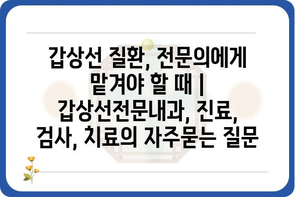 갑상선 질환, 전문의에게 맡겨야 할 때 | 갑상선전문내과, 진료, 검사, 치료