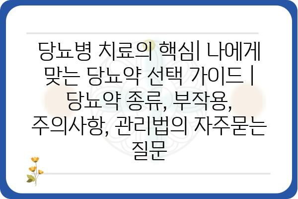 당뇨병 치료의 핵심| 나에게 맞는 당뇨약 선택 가이드 | 당뇨약 종류, 부작용, 주의사항, 관리법