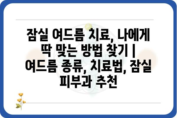 잠실 여드름 치료, 나에게 딱 맞는 방법 찾기 | 여드름 종류, 치료법, 잠실 피부과 추천