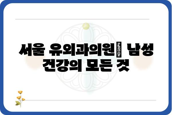 서울 유외과의원| 진료 안내 및 정보 | 비뇨기과, 남성의학, 전립선, 발기부전, 조루, 탈모, 숙대입구역, 용산구