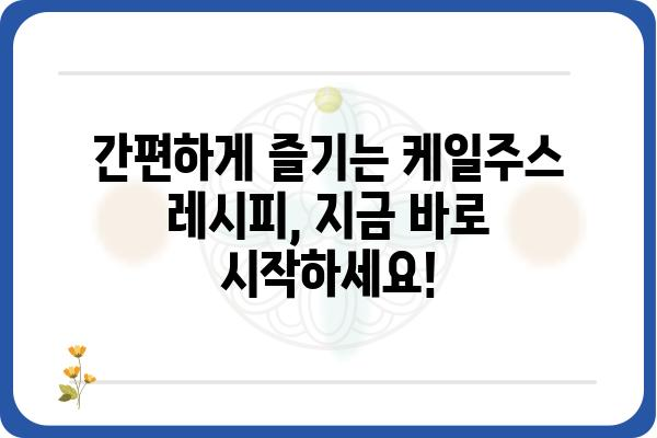 케일주스 레시피| 건강과 맛을 동시에 잡는 다양한 활용법 | 케일, 주스, 레시피, 건강, 맛