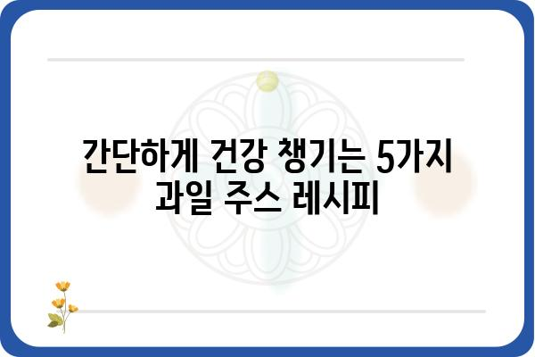 아침 건강 챙기기! 맛있는 아침 주스 레시피 5가지 | 건강, 레시피, 아침 식사, 과일 주스