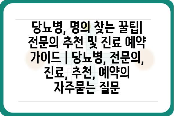 당뇨병, 명의 찾는 꿀팁| 전문의 추천 및 진료 예약 가이드 | 당뇨병, 전문의, 진료, 추천, 예약