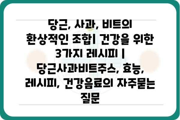 당근, 사과, 비트의 환상적인 조합| 건강을 위한 3가지 레시피 | 당근사과비트주스, 효능, 레시피, 건강음료