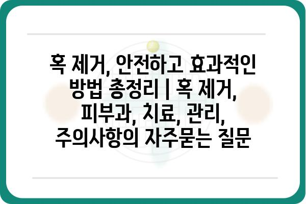 혹 제거, 안전하고 효과적인 방법 총정리 | 혹 제거, 피부과, 치료, 관리, 주의사항