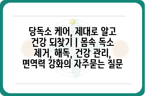 당독소 케어, 제대로 알고 건강 되찾기 | 몸속 독소 제거, 해독, 건강 관리, 면역력 강화