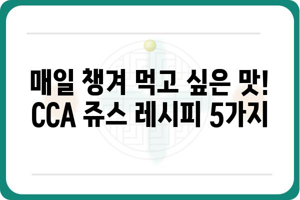 CCA쥬스| 건강과 맛을 모두 잡는 5가지 레시피 | 건강 주스, 콜라겐, 비타민C, 면역력 강화