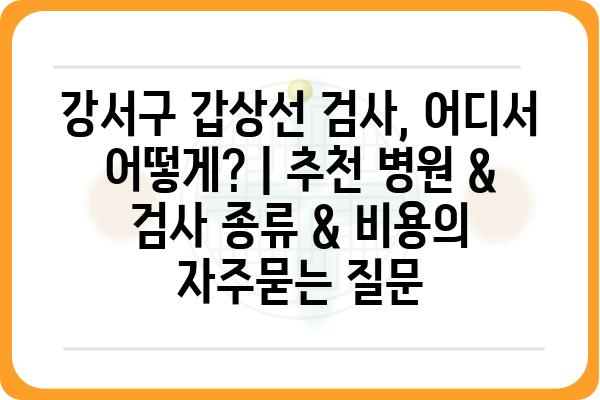 강서구 갑상선 검사, 어디서 어떻게? | 추천 병원 & 검사 종류 & 비용