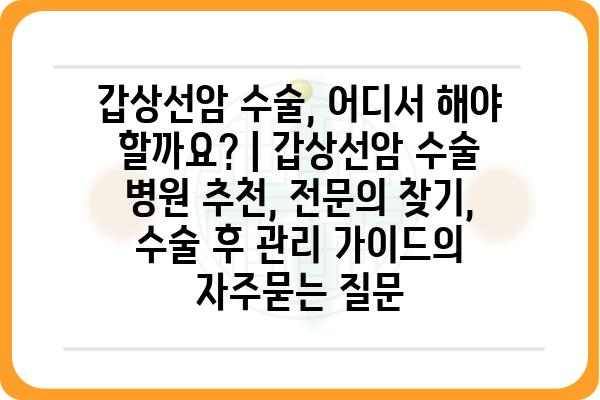 갑상선암 수술, 어디서 해야 할까요? | 갑상선암 수술 병원 추천, 전문의 찾기, 수술 후 관리 가이드