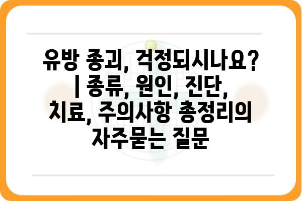 유방 종괴, 걱정되시나요? | 종류, 원인, 진단, 치료, 주의사항 총정리