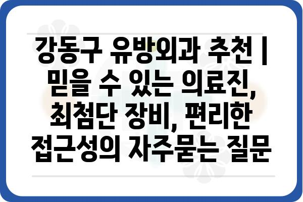 강동구 유방외과 추천 | 믿을 수 있는 의료진, 최첨단 장비, 편리한 접근성