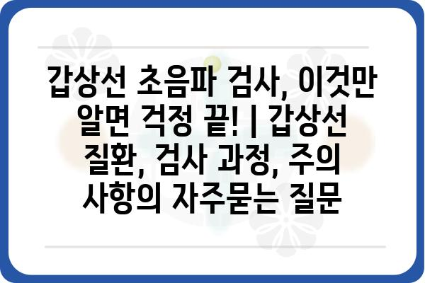 갑상선 초음파 검사, 이것만 알면 걱정 끝! | 갑상선 질환, 검사 과정, 주의 사항