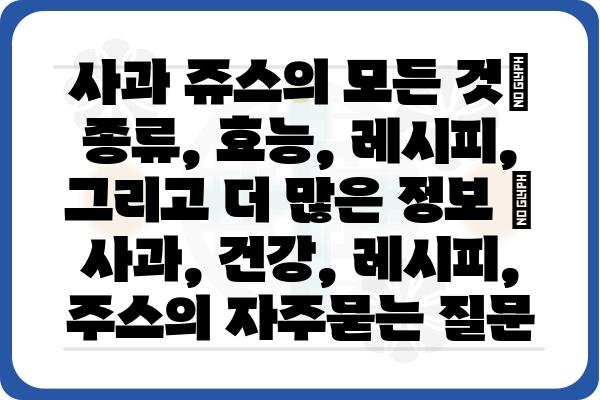 사과 쥬스의 모든 것| 종류, 효능, 레시피, 그리고 더 많은 정보 | 사과, 건강, 레시피, 주스