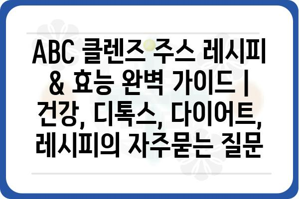 ABC 클렌즈 주스 레시피 & 효능 완벽 가이드 | 건강, 디톡스, 다이어트, 레시피