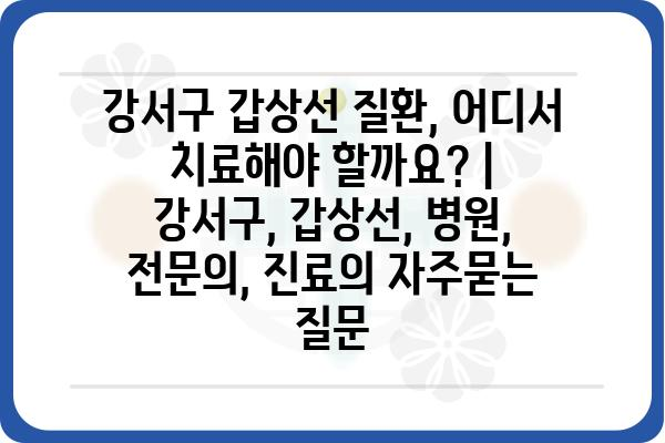 강서구 갑상선 질환, 어디서 치료해야 할까요? | 강서구, 갑상선, 병원, 전문의, 진료