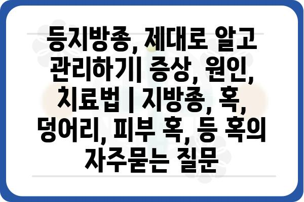 등지방종, 제대로 알고 관리하기| 증상, 원인, 치료법 | 지방종, 혹, 덩어리, 피부 혹, 등 혹