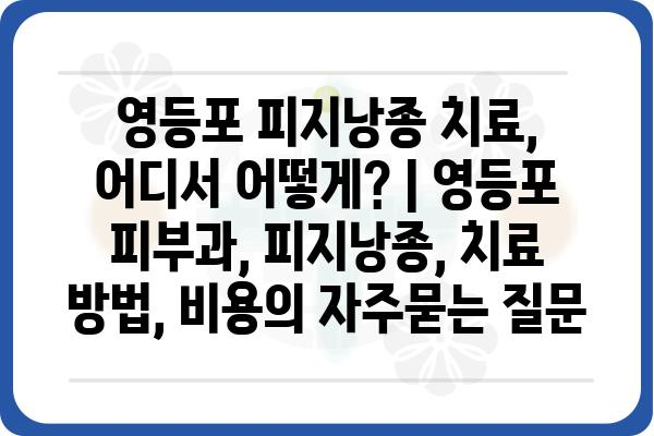 영등포 피지낭종 치료, 어디서 어떻게? | 영등포 피부과, 피지낭종, 치료 방법, 비용