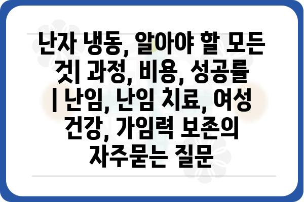 난자 냉동, 알아야 할 모든 것| 과정, 비용, 성공률 | 난임, 난임 치료, 여성 건강, 가임력 보존