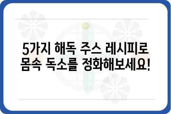 해독 주스 레시피 5가지| 몸속 독소를 깨끗하게 비워내는 건강한 선택 | 해독, 디톡스, 주스 레시피, 건강