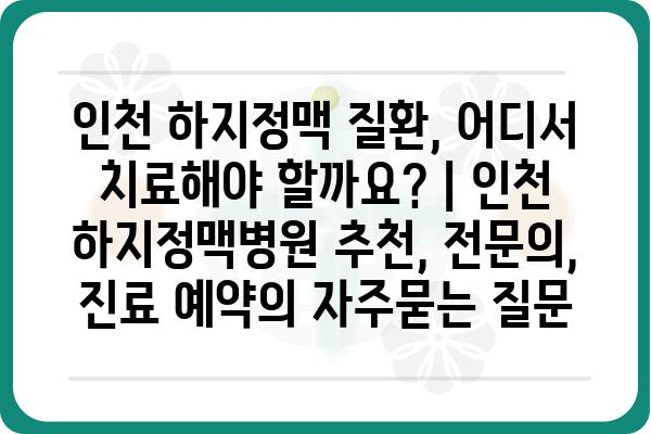 인천 하지정맥 질환, 어디서 치료해야 할까요? | 인천 하지정맥병원 추천, 전문의, 진료 예약