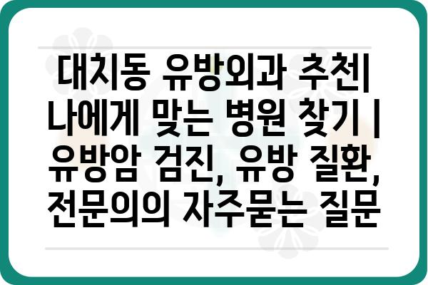 대치동 유방외과 추천| 나에게 맞는 병원 찾기 | 유방암 검진, 유방 질환, 전문의