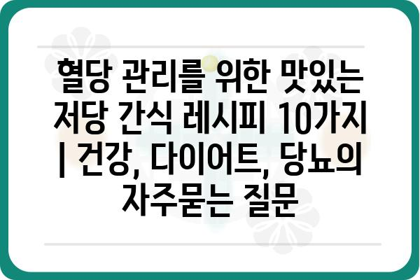 혈당 관리를 위한 맛있는 저당 간식 레시피 10가지 | 건강, 다이어트, 당뇨