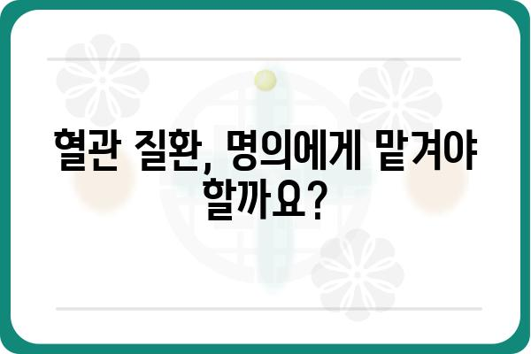 혈관 질환, 명의에게 맡겨야 할까요? | 혈관외과 명의 선택 가이드, 진료 과정, 주요 질환 정보