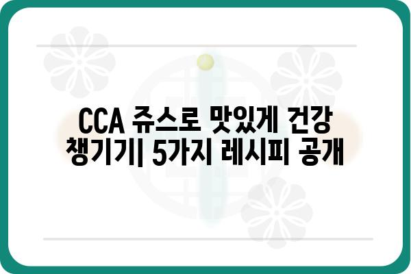 CCA쥬스| 건강과 맛을 모두 잡는 5가지 레시피 | 건강 주스, 콜라겐, 비타민C, 면역력 강화