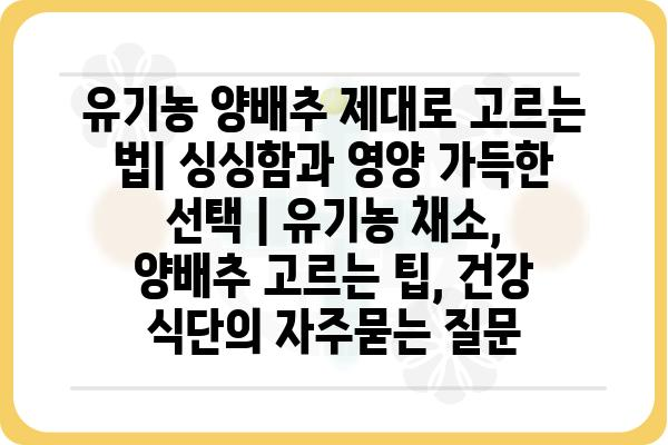 유기농 양배추 제대로 고르는 법| 싱싱함과 영양 가득한 선택 | 유기농 채소, 양배추 고르는 팁, 건강 식단