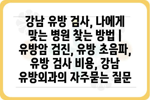 강남 유방 검사, 나에게 맞는 병원 찾는 방법 | 유방암 검진, 유방 초음파, 유방 검사 비용, 강남 유방외과