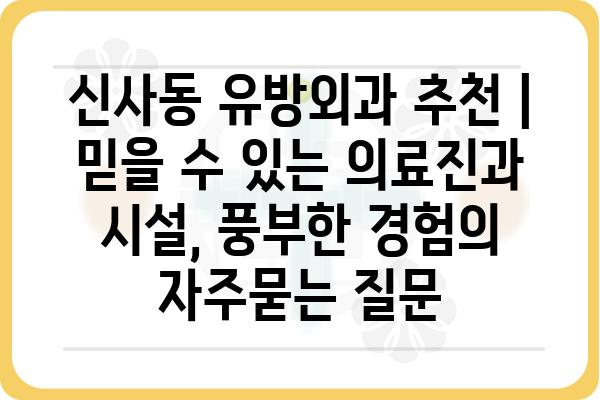 신사동 유방외과 추천 | 믿을 수 있는 의료진과 시설, 풍부한 경험