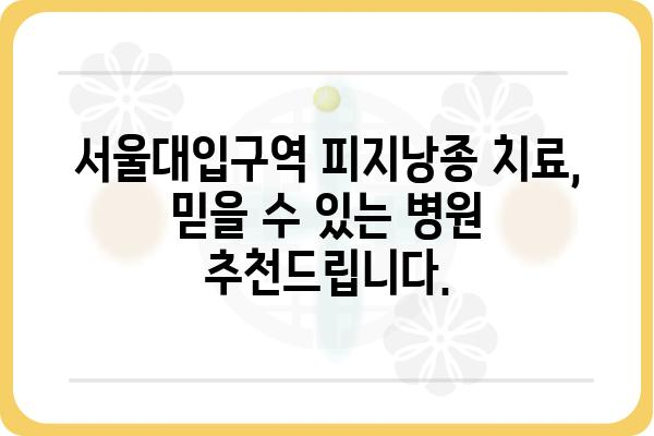 서울대입구역 피지낭종 치료, 어디서 어떻게? | 피부과, 비용, 후기, 추천