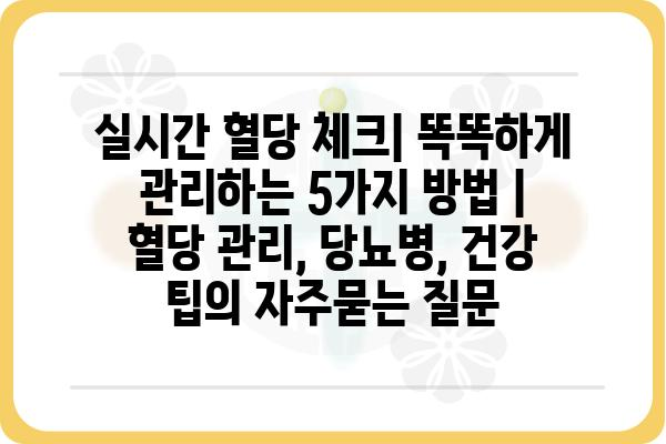 실시간 혈당 체크| 똑똑하게 관리하는 5가지 방법 | 혈당 관리, 당뇨병, 건강 팁