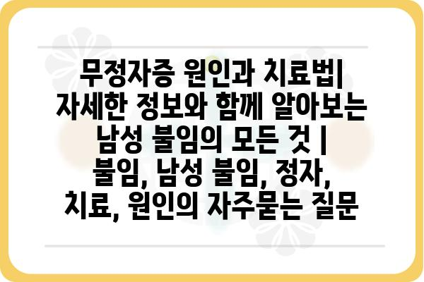 무정자증 원인과 치료법| 자세한 정보와 함께 알아보는 남성 불임의 모든 것 | 불임, 남성 불임, 정자, 치료, 원인