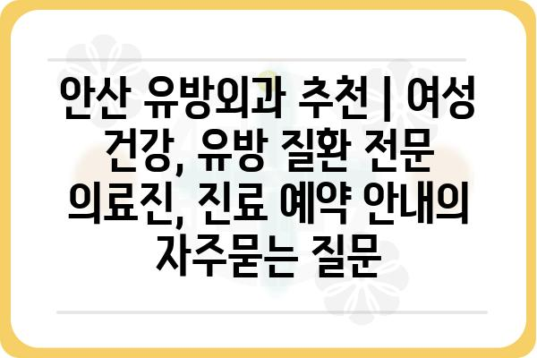 안산 유방외과 추천 | 여성 건강, 유방 질환 전문 의료진, 진료 예약 안내