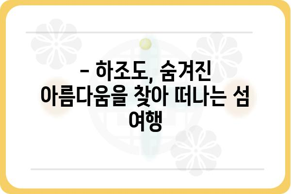 하조도 여행 완벽 가이드| 섬 여행 코스, 맛집, 숙소 추천 | 하조도, 가볼만한곳, 섬 여행, 남해, 여행 정보