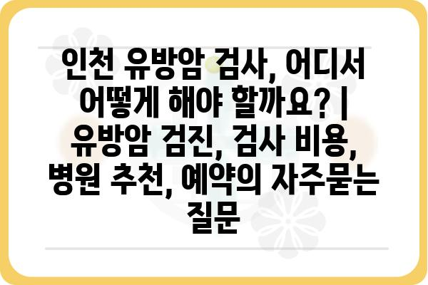 인천 유방암 검사, 어디서 어떻게 해야 할까요? | 유방암 검진, 검사 비용, 병원 추천, 예약