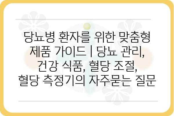 당뇨병 환자를 위한 맞춤형 제품 가이드 | 당뇨 관리, 건강 식품, 혈당 조절, 혈당 측정기