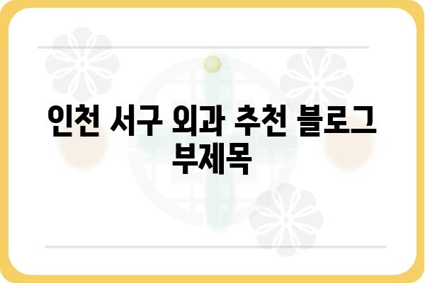 인천 서구 외과 추천| 나에게 딱 맞는 병원 찾기 | 인천, 서구, 외과, 진료, 병원 추천, 전문의