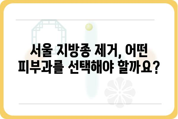 서울지방종 제거, 안전하고 효과적인 방법 알아보기 | 피부과, 비용, 후기, 팁