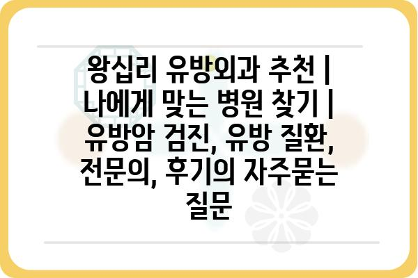 왕십리 유방외과 추천 | 나에게 맞는 병원 찾기 | 유방암 검진, 유방 질환, 전문의, 후기