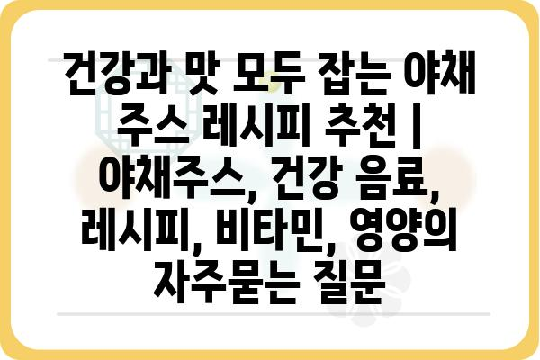 건강과 맛 모두 잡는 야채 주스 레시피 추천 | 야채주스, 건강 음료, 레시피, 비타민, 영양