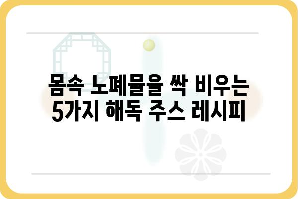 해독주스 레시피 5가지| 내 몸을 정화하는 건강한 시작 | 해독, 주스, 레시피, 건강, 다이어트