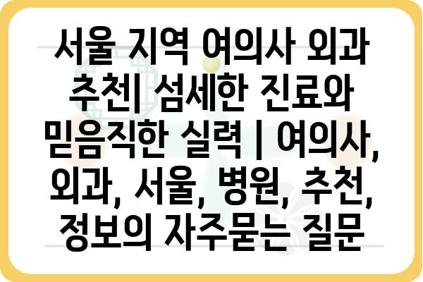 서울 지역 여의사 외과 추천| 섬세한 진료와 믿음직한 실력 | 여의사, 외과, 서울, 병원, 추천, 정보