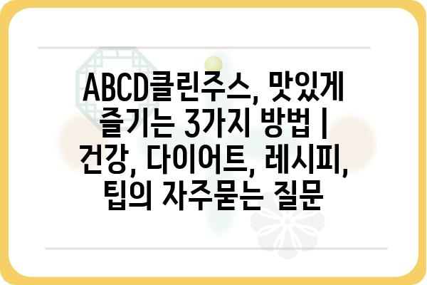 ABCD클린주스, 맛있게 즐기는 3가지 방법 | 건강, 다이어트, 레시피, 팁