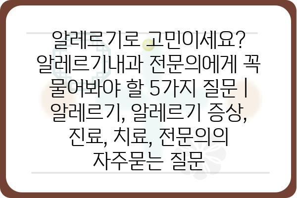 알레르기로 고민이세요? 알레르기내과 전문의에게 꼭 물어봐야 할 5가지 질문 | 알레르기, 알레르기 증상, 진료, 치료, 전문의