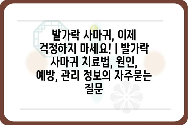 발가락 사마귀, 이제 걱정하지 마세요! | 발가락 사마귀 치료법, 원인, 예방, 관리 정보