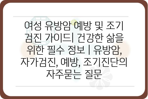 여성 유방암 예방 및 조기 검진 가이드| 건강한 삶을 위한 필수 정보 | 유방암, 자가검진, 예방, 조기진단