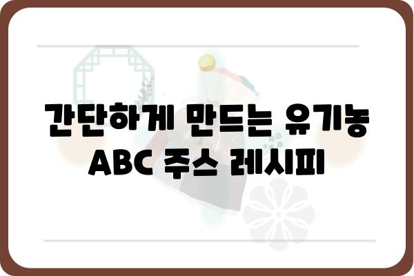 유기농ABC쥬스 레시피| 건강과 맛을 동시에 잡는 5가지 방법 | 유기농, ABC쥬스, 건강 레시피, 면역력 강화